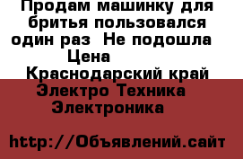 Продам машинку для бритья пользовался один раз. Не подошла  › Цена ­ 9 129 - Краснодарский край Электро-Техника » Электроника   